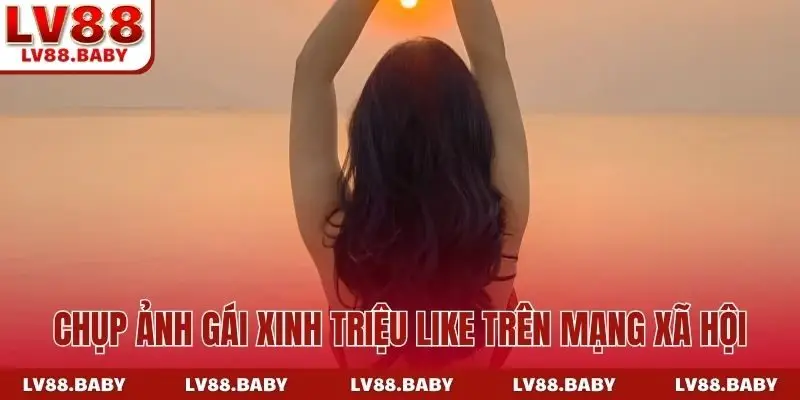 Chụp ảnh gái xinh triệu like trên mạng xã hội