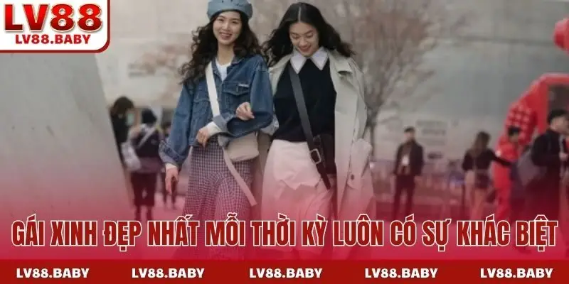 Gái xinh đẹp nhất mỗi thời kỳ luôn có sự khác biệt